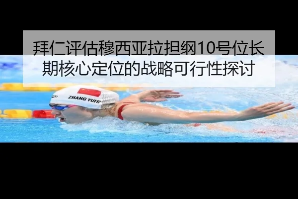 拜仁评估穆西亚拉担纲10号位长期核心定位的战略可行性探讨